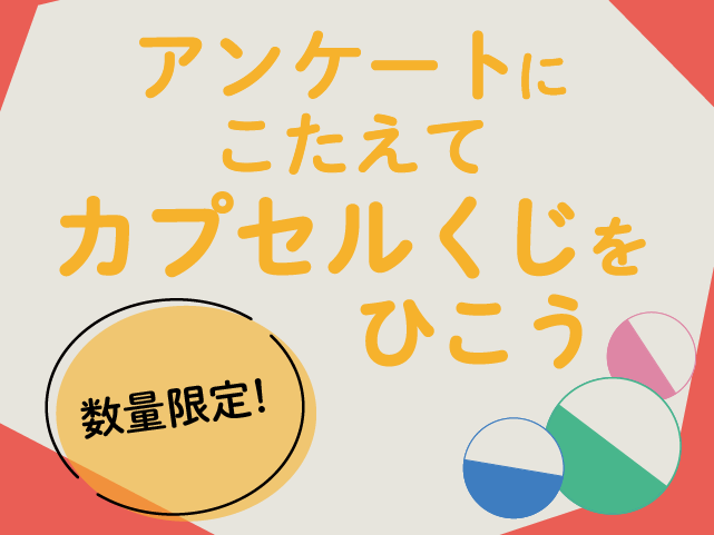 アンケートにこたえて カプセルくじをひこう